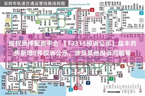 股权质押配资平台 【12315投诉公示】益丰药房新增8件投诉公示，涉及其他投诉问题等