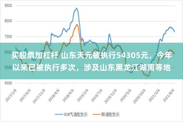 买股票加杠杆 山东天元被执行54305元，今年以来已被执行多次，涉及山东黑龙江湖南等地