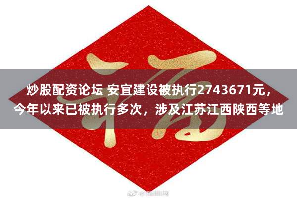 炒股配资论坛 安宜建设被执行2743671元，今年以来已被执行多次，涉及江苏江西陕西等地