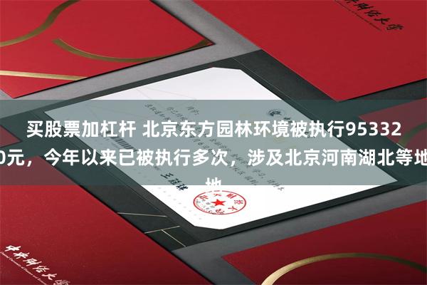 买股票加杠杆 北京东方园林环境被执行953320元，今年以来已被执行多次，涉及北京河南湖北等地