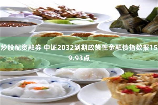 炒股配资融券 中证2032到期政策性金融债指数报159.93点