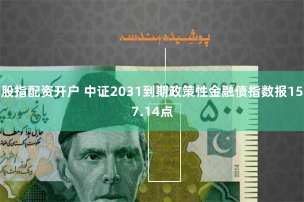 股指配资开户 中证2031到期政策性金融债指数报157.14点