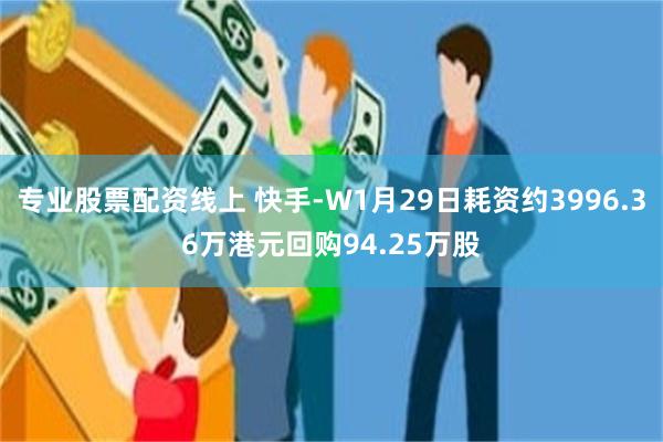 专业股票配资线上 快手-W1月29日耗资约3996.36万港元回购94.25万股