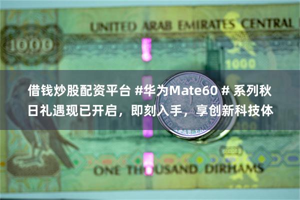 借钱炒股配资平台 #华为Mate60 # 系列秋日礼遇现已开启，即刻入手，享创新科技体