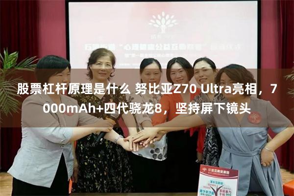 股票杠杆原理是什么 努比亚Z70 Ultra亮相，7000mAh+四代骁龙8，坚持屏下镜头