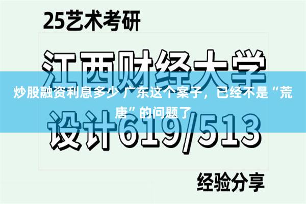 炒股融资利息多少 广东这个案子，已经不是“荒唐”的问题了