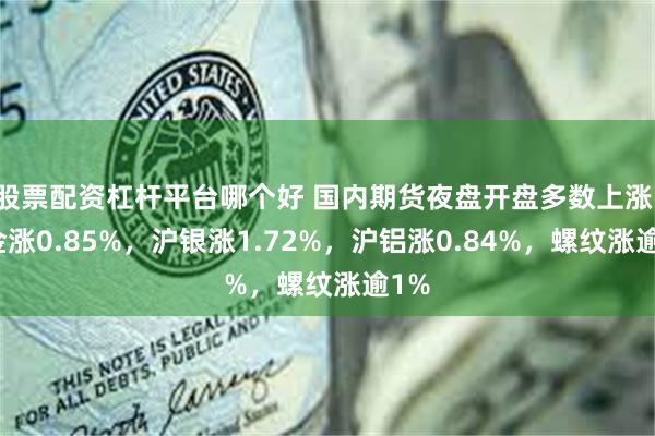 股票配资杠杆平台哪个好 国内期货夜盘开盘多数上涨，沪金涨0.85%，沪银涨1.72%，沪铝涨0.84%，螺纹涨逾1%