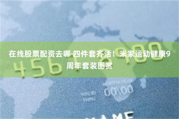 在线股票配资去哪 四件套齐活！米家运动健康9周年套装图赏