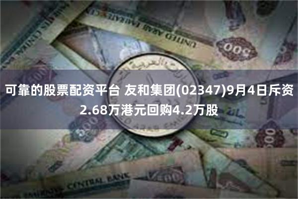 可靠的股票配资平台 友和集团(02347)9月4日斥资2.68万港元回购4.2万股