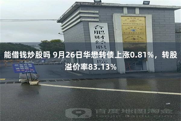 能借钱炒股吗 9月26日华懋转债上涨0.81%，转股溢价率83.13%