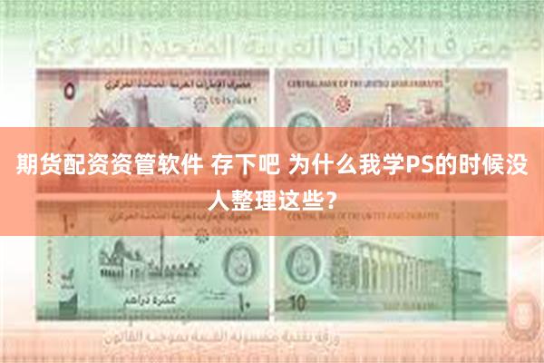 期货配资资管软件 存下吧 为什么我学PS的时候没人整理这些？