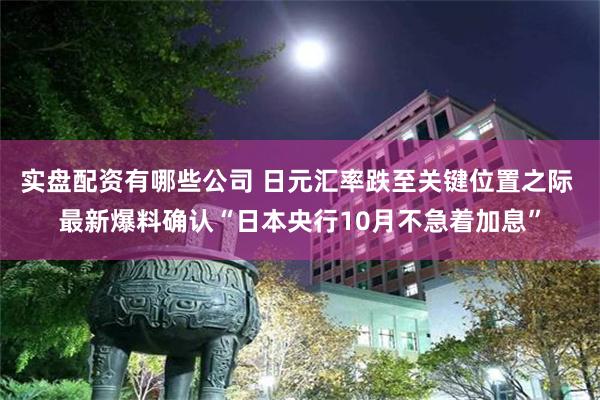 实盘配资有哪些公司 日元汇率跌至关键位置之际 最新爆料确认“日本央行10月不急着加息”