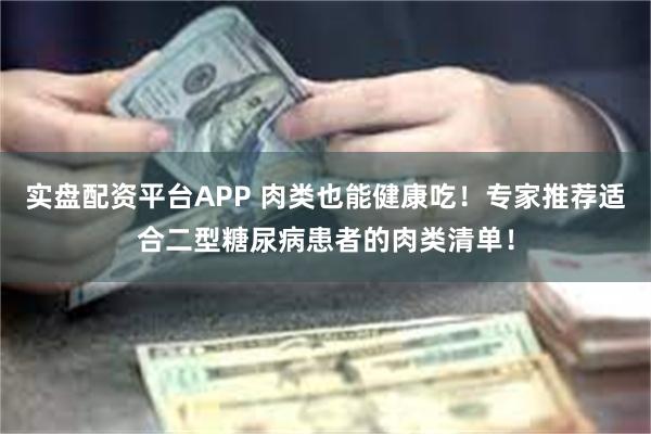 实盘配资平台APP 肉类也能健康吃！专家推荐适合二型糖尿病患者的肉类清单！