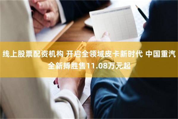 线上股票配资机构 开启全领域皮卡新时代 中国重汽全新搏胜售11.08万元起