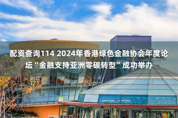 配资查询114 2024年香港绿色金融协会年度论坛“金融支持亚洲零碳转型”成功举办