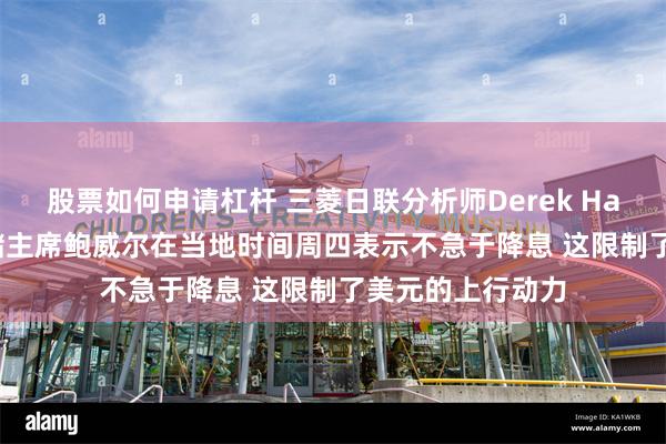 股票如何申请杠杆 三菱日联分析师Derek Halpenny：美联储主席鲍威尔在当地时间周四表示不急于降息 这限制了美元的上行动力