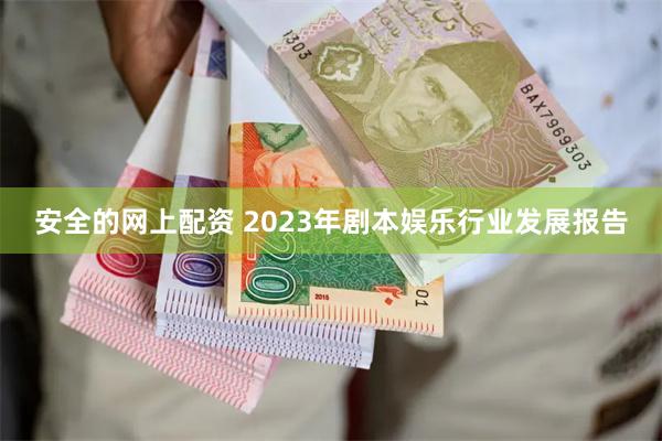 安全的网上配资 2023年剧本娱乐行业发展报告