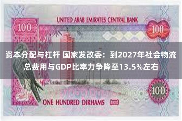 资本分配与杠杆 国家发改委：到2027年社会物流总费用与GDP比率力争降至13.5%左右