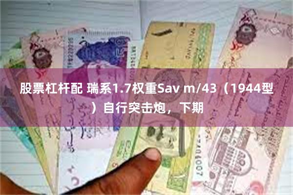 股票杠杆配 瑞系1.7权重Sav m/43（1944型）自行突击炮，下期