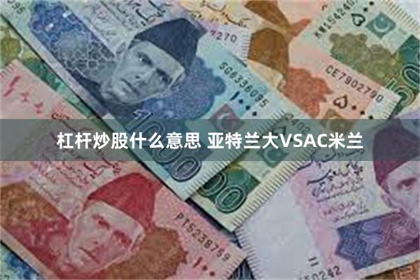 杠杆炒股什么意思 亚特兰大VSAC米兰