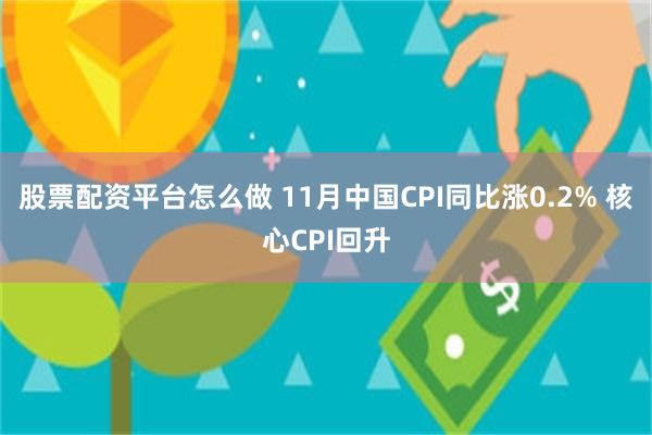 股票配资平台怎么做 11月中国CPI同比涨0.2% 核心CPI回升