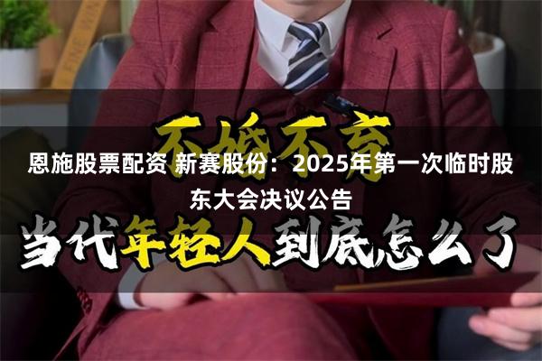 恩施股票配资 新赛股份：2025年第一次临时股东大会决议公告