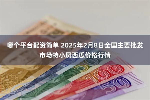 哪个平台配资简单 2025年2月8日全国主要批发市场特小凤西瓜价格行情