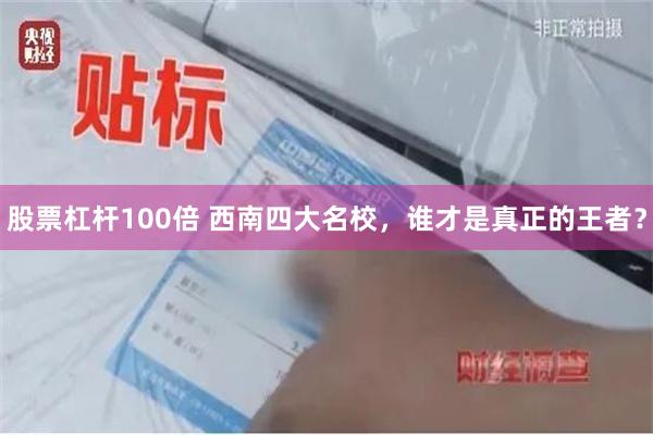 股票杠杆100倍 西南四大名校，谁才是真正的王者？