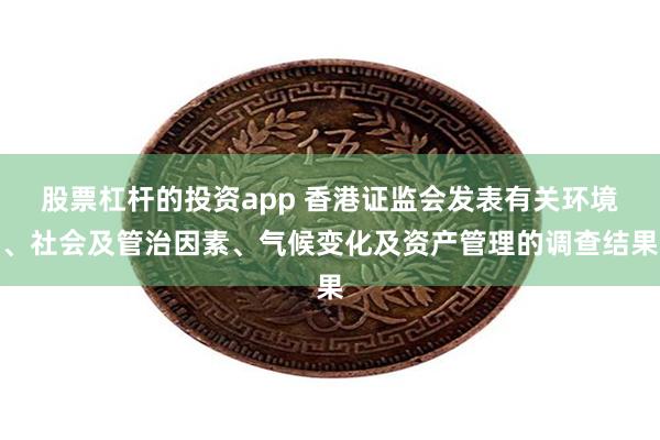 股票杠杆的投资app 香港证监会发表有关环境、社会及管治因素、气候变化及资产管理的调查结果